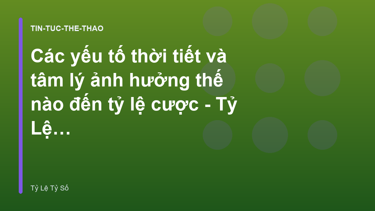 Các yếu tố thời tiết và tâm lý ảnh hưởng thế nào đến tỷ lệ cược - Tỷ Lệ Tỷ Số
