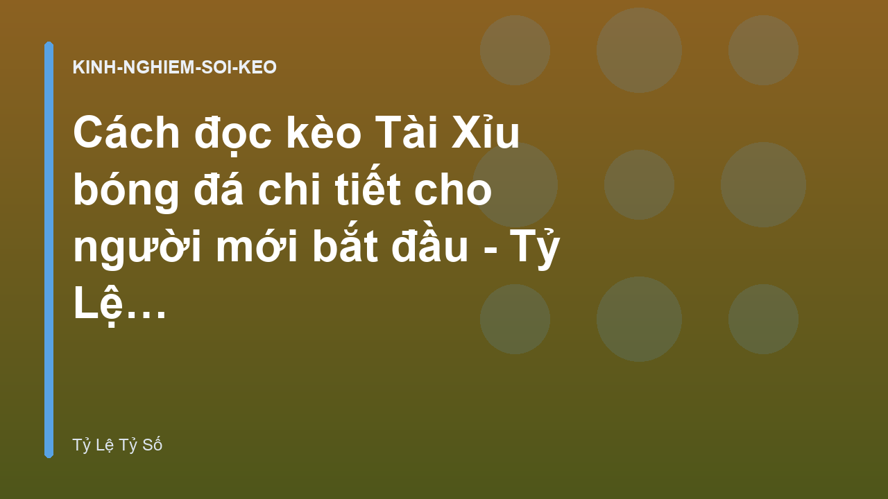 Cách đọc kèo Tài Xỉu bóng đá chi tiết cho người mới bắt đầu - Tỷ Lệ Tỷ Số