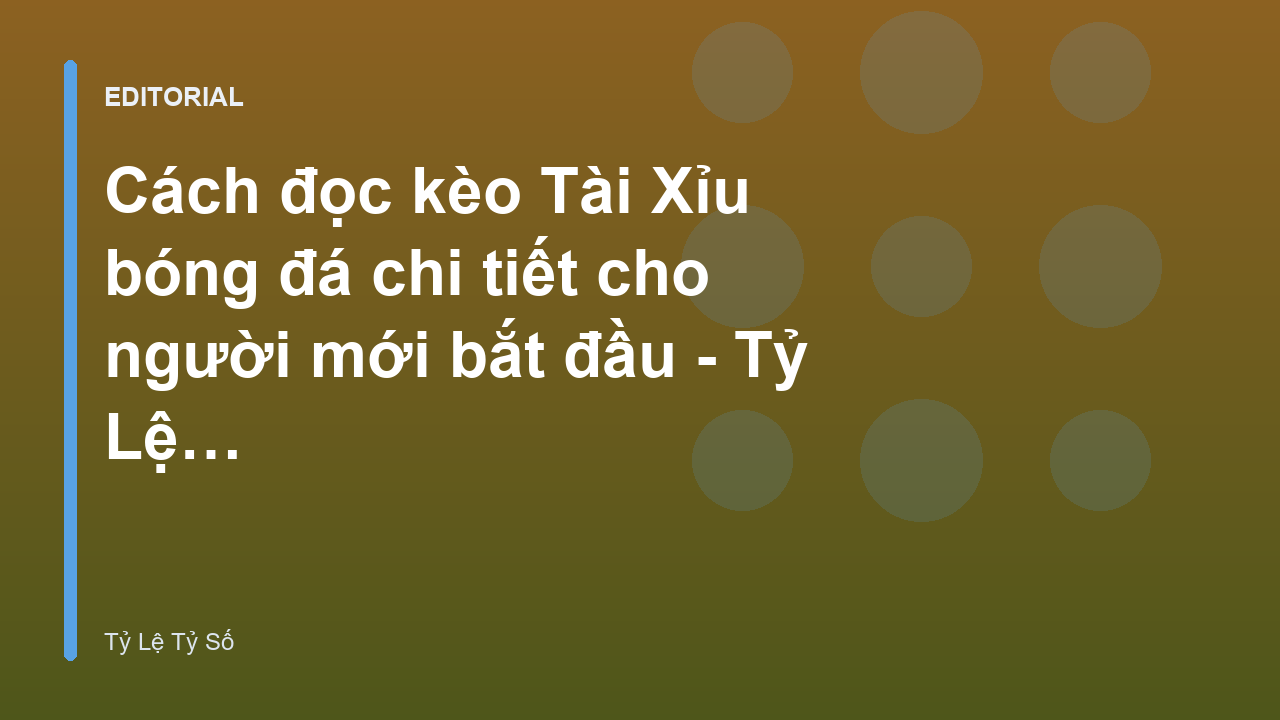 Hướng dẫn đọc kèo Tài Xỉu bóng đá cho người mới