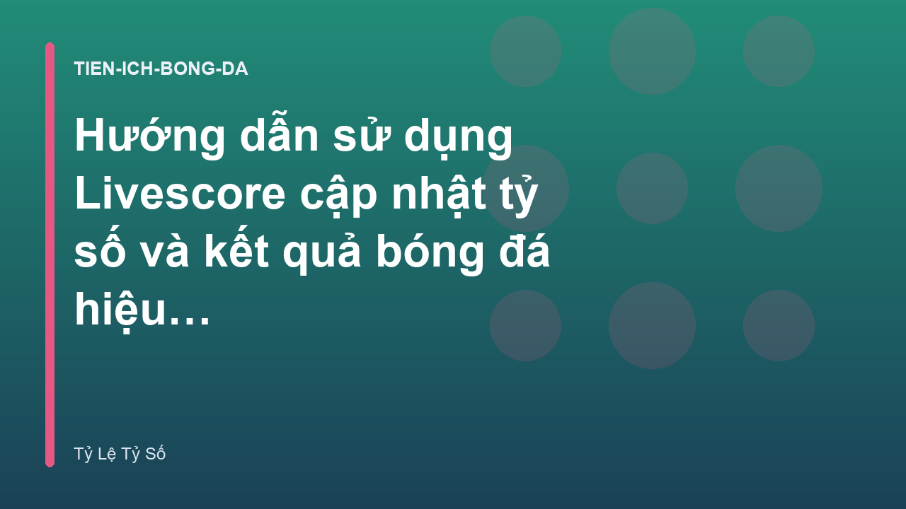 Hướng dẫn sử dụng Livescore cập nhật tỷ số và kết quả bóng đá hiệu quả