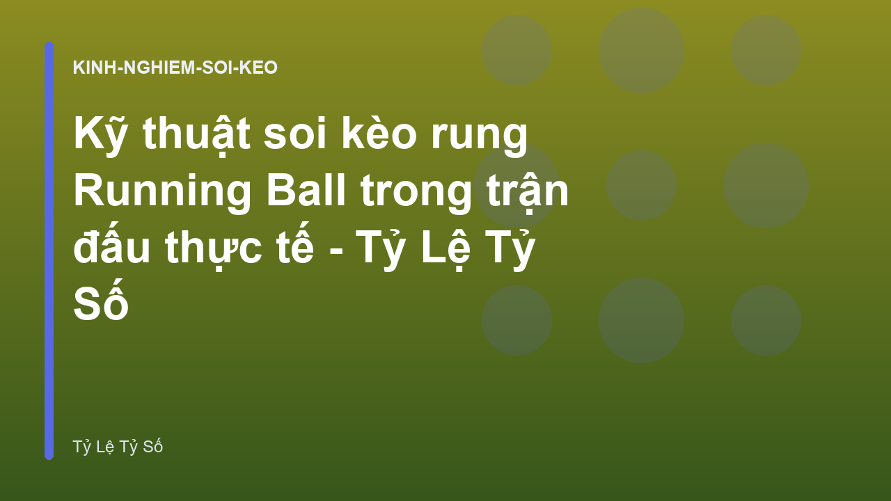 Kỹ thuật soi kèo rung Running Ball trong trận đấu thực tế - Tỷ Lệ Tỷ Số